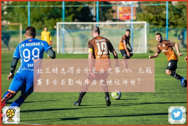 杜兰特总得分升至历史第八，无冠赛季会否影响其历史地位评价？