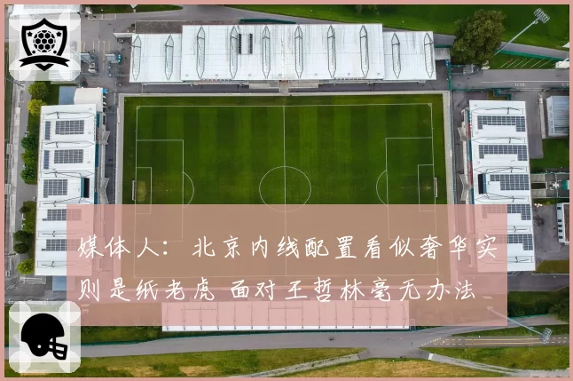 媒体人:北京内线配置看似奢华实则是纸老虎 面对王哲林毫无办法