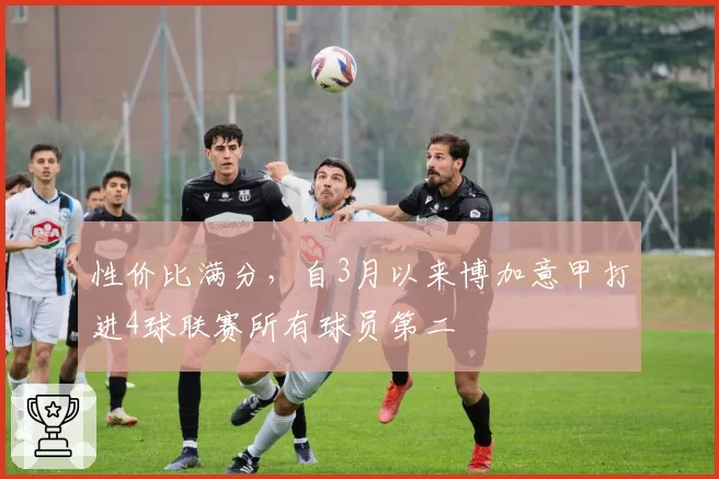 性价比满分,自3月以来博加意甲打进4球联赛所有球员第二