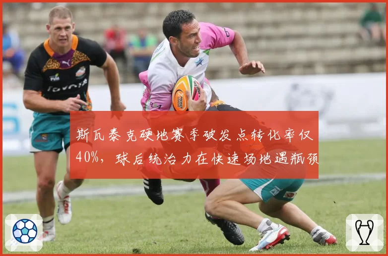 斯瓦泰克硬地赛季破发点转化率仅40%，球后统治力在快速场地遇瓶颈