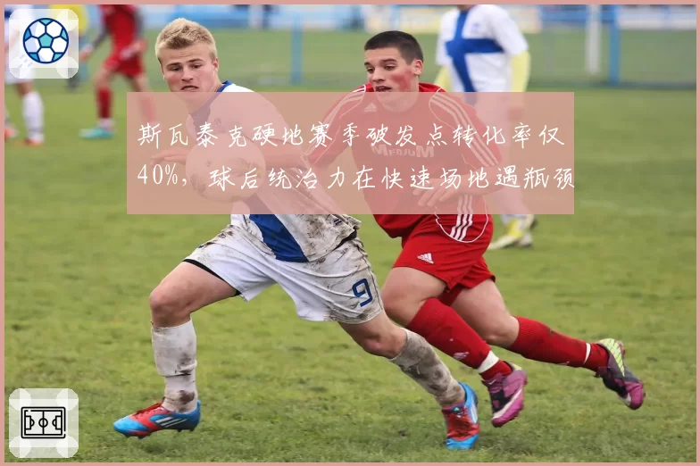 斯瓦泰克硬地赛季破发点转化率仅40%，球后统治力在快速场地遇瓶颈