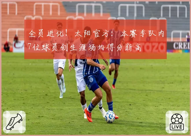 全员进化！太阳官方：本赛季队内7位球员创生涯场均得分新高