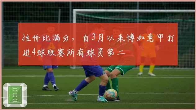 性价比满分,自3月以来博加意甲打进4球联赛所有球员第二