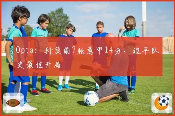 Opta：科莫前7轮意甲14分，追平队史最佳开局