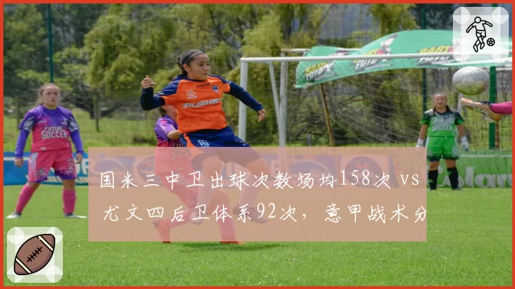 国米三中卫出球次数场均158次 vs 尤文四后卫体系92次，意甲战术分化愈演愈烈