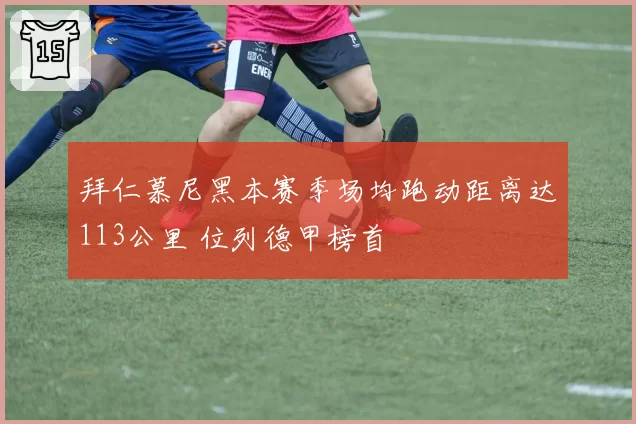 拜仁慕尼黑本赛季场均跑动距离达113公里 位列德甲榜首