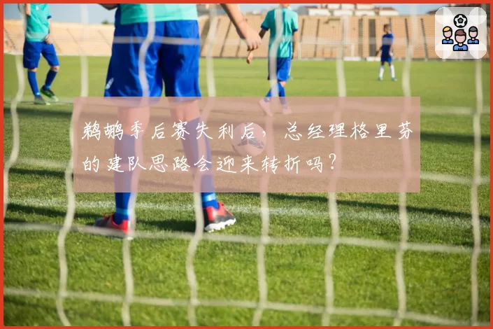 鹈鹕季后赛失利后，总经理格里芬的建队思路会迎来转折吗？