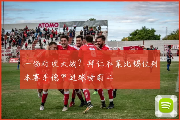 一场对攻大战？拜仁和莱比锡位列本赛季德甲进球榜前二