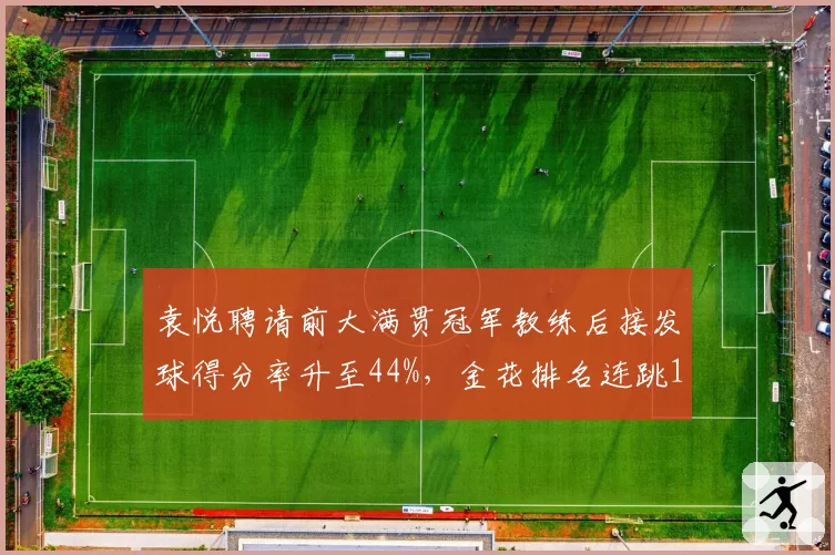 袁悦聘请前大满贯冠军教练后接发球得分率升至44%,金花排名连跳15位